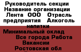 Руководитель секции › Название организации ­ Лента, ООО › Отрасль предприятия ­ Алкоголь, напитки › Минимальный оклад ­ 51 770 - Все города Работа » Вакансии   . Ростовская обл.,Батайск г.